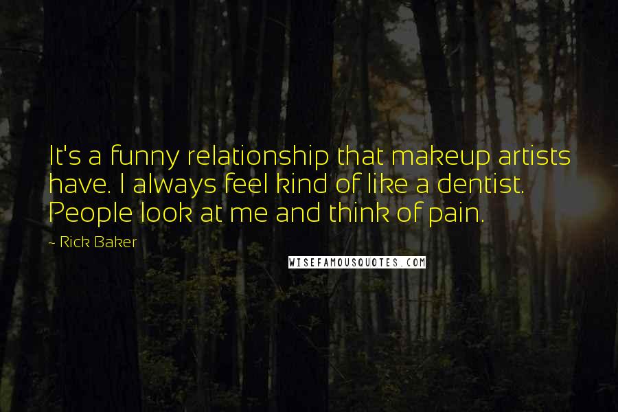 Rick Baker quotes: It's a funny relationship that makeup artists have. I always feel kind of like a dentist. People look at me and think of pain.