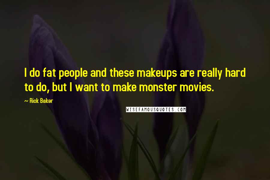 Rick Baker quotes: I do fat people and these makeups are really hard to do, but I want to make monster movies.