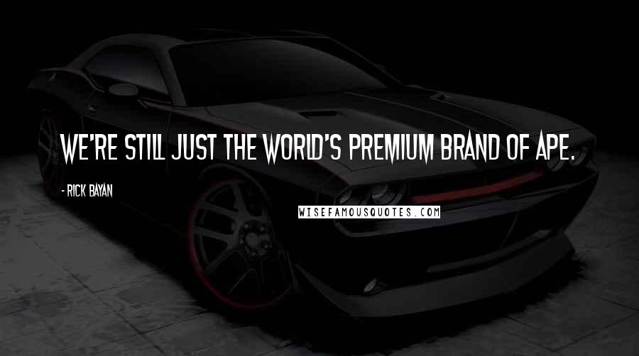 Rick Bayan quotes: We're still just the world's premium brand of ape.