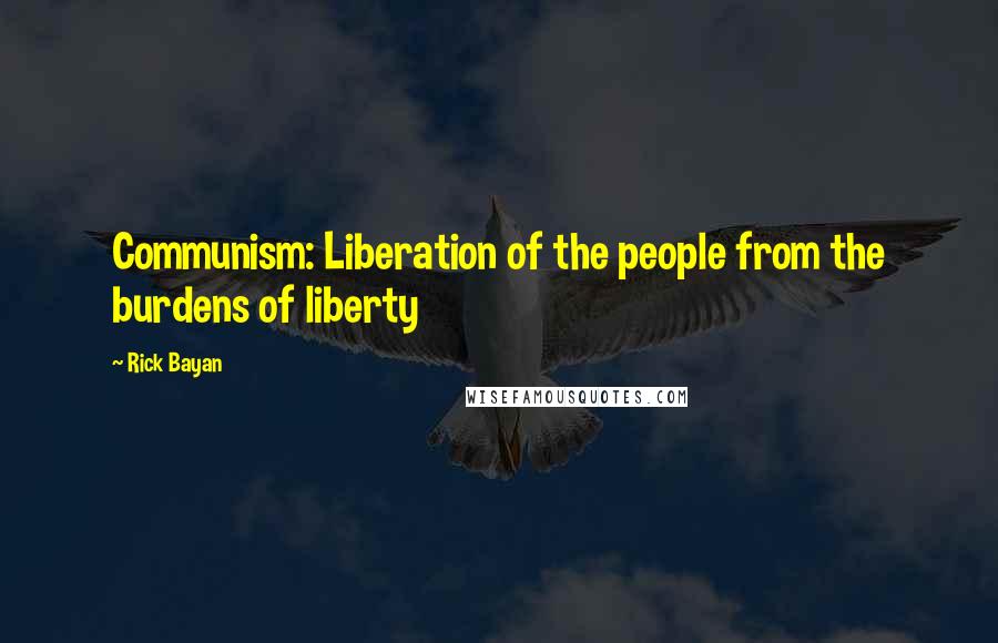 Rick Bayan quotes: Communism: Liberation of the people from the burdens of liberty