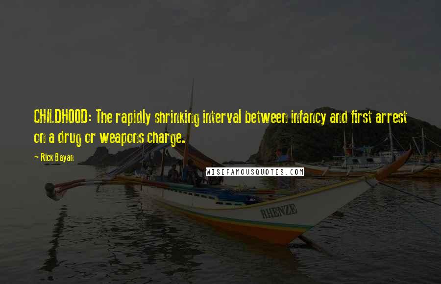 Rick Bayan quotes: CHILDHOOD: The rapidly shrinking interval between infancy and first arrest on a drug or weapons charge. Rick Bayan quotes: CHILDHOOD: The rapidly shrinking interval between infancy and first arrest on a drug or weapons charge.