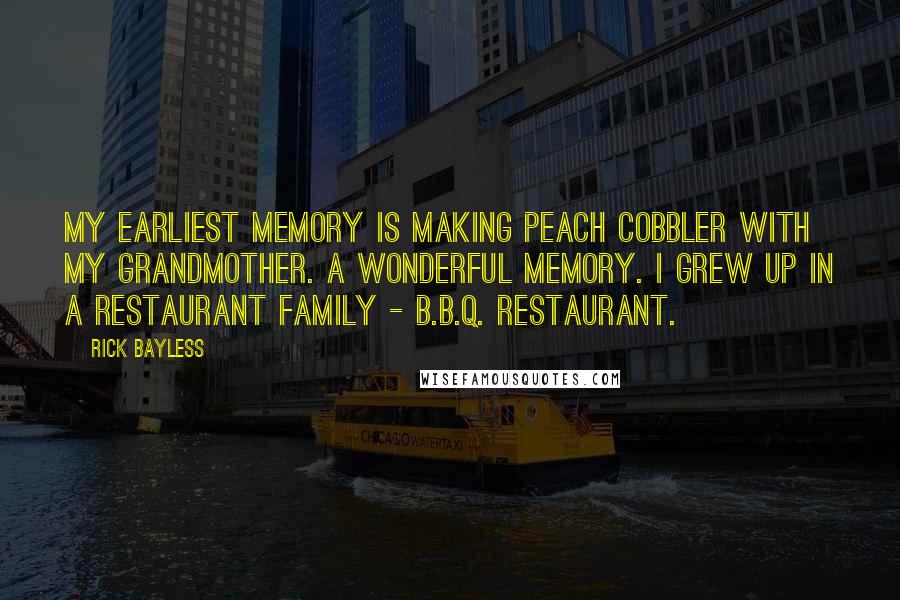 Rick Bayless quotes: My earliest memory is making peach cobbler with my grandmother. A wonderful memory. I grew up in a restaurant family - B.B.Q. restaurant. Rick Bayless quotes: My earliest memory is making peach cobbler with my grandmother. A wonderful memory. I grew up in a restaurant family - B.B.Q. restaurant.