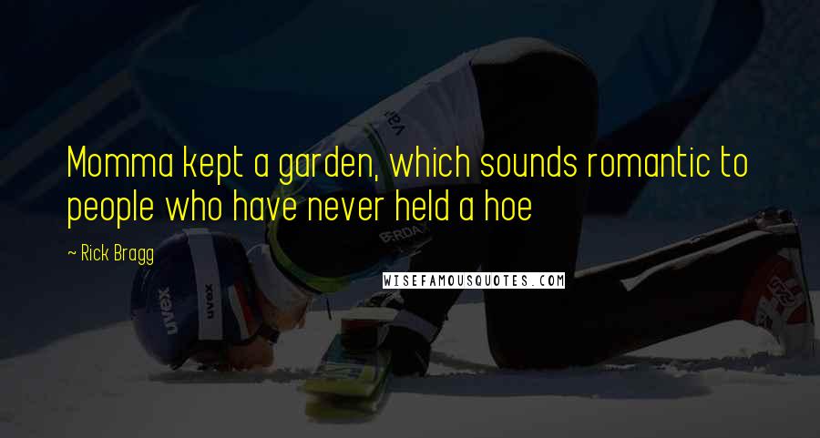 Rick Bragg quotes: Momma kept a garden, which sounds romantic to people who have never held a hoe