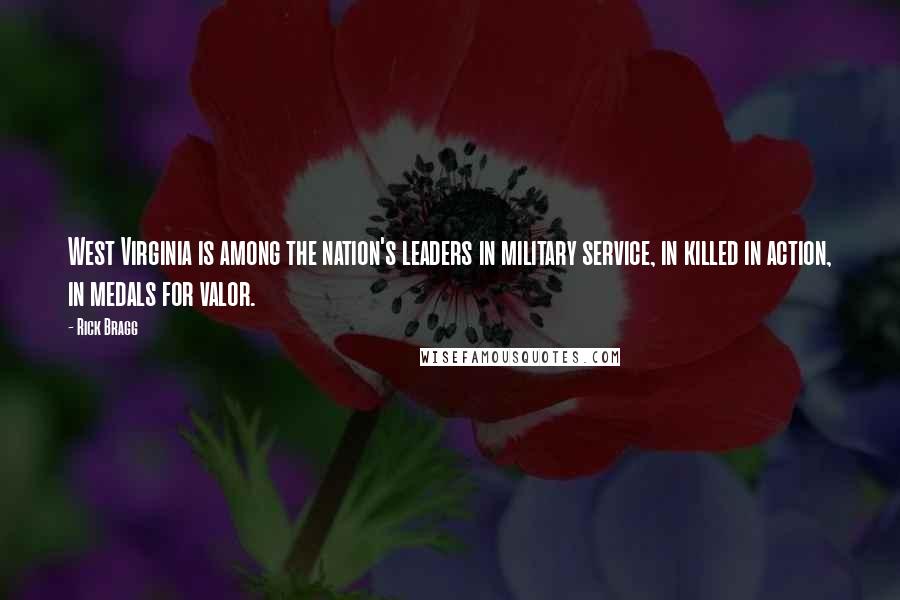 Rick Bragg quotes: West Virginia is among the nation's leaders in military service, in killed in action, in medals for valor.