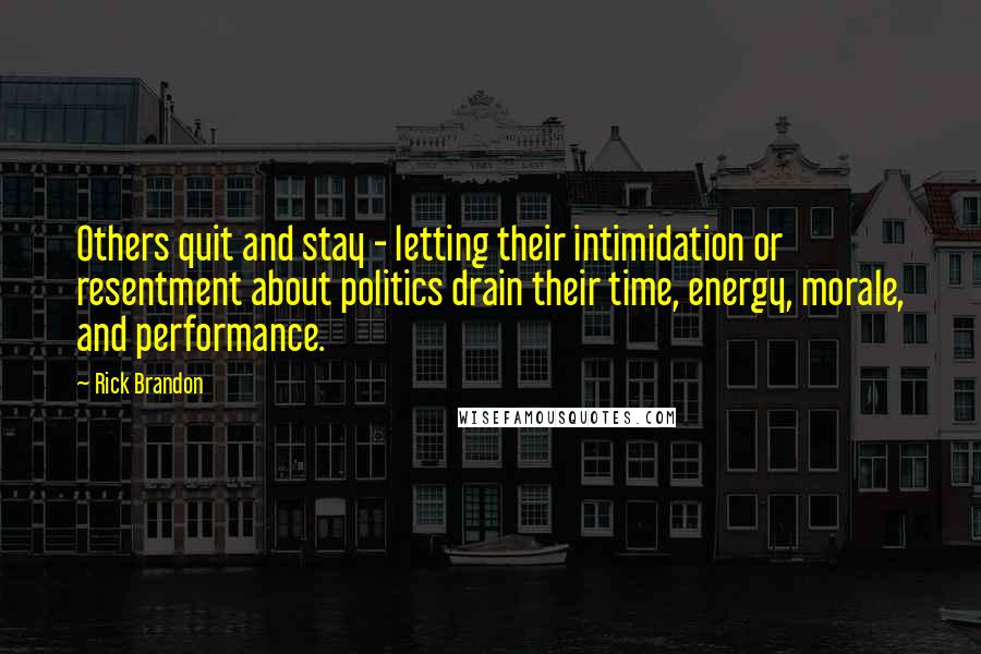 Rick Brandon quotes: Others quit and stay - letting their intimidation or resentment about politics drain their time, energy, morale, and performance. Rick Brandon quotes: Others quit and stay - letting their intimidation or resentment about politics drain their time, energy, morale, and performance.