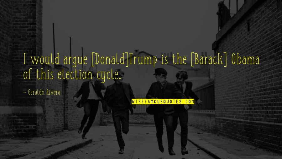 Rick Buckler Quotes By Geraldo Rivera: I would argue [Donald]Trump is the [Barack] Obama