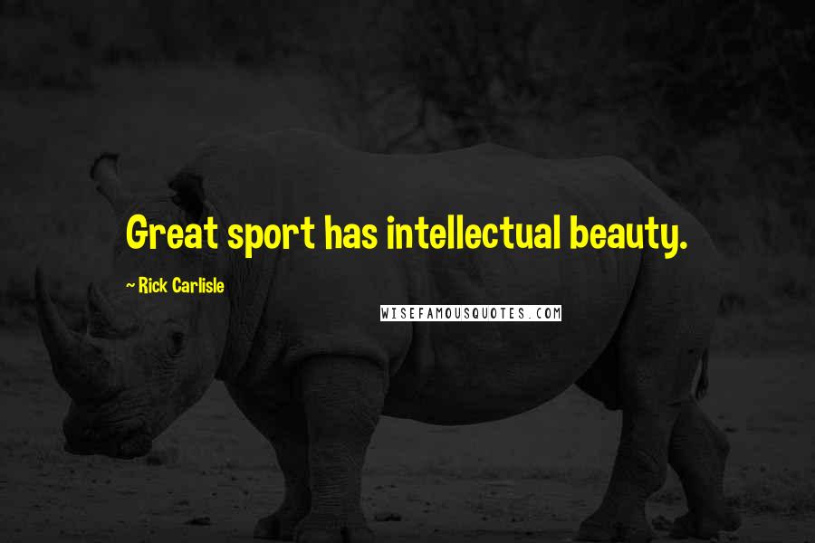 Rick Carlisle quotes: Great sport has intellectual beauty.