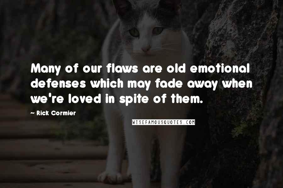 Rick Cormier quotes: Many of our flaws are old emotional defenses which may fade away when we're loved in spite of them.