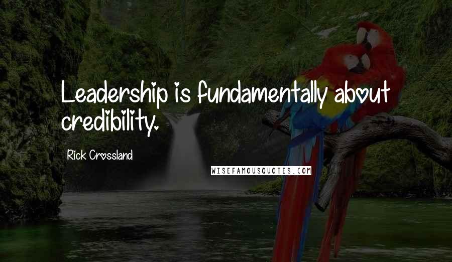 Rick Crossland quotes: Leadership is fundamentally about credibility.