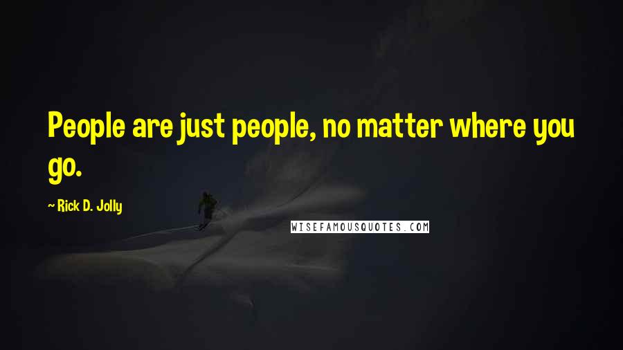 Rick D. Jolly quotes: People are just people, no matter where you go.