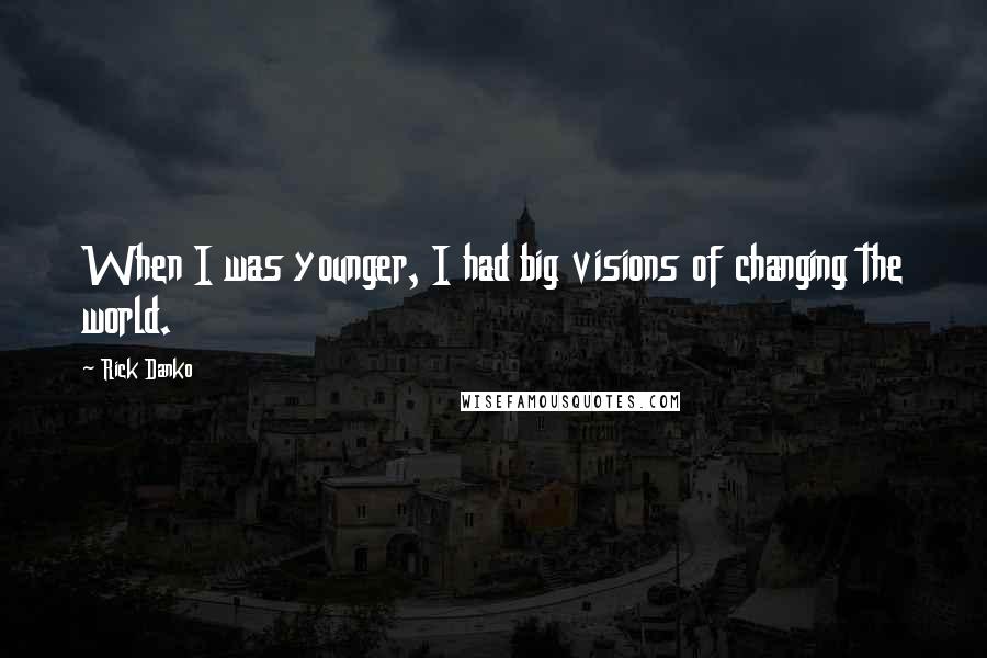 Rick Danko quotes: When I was younger, I had big visions of changing the world.