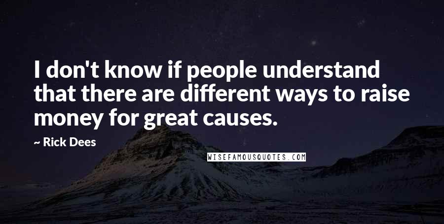 Rick Dees quotes: I don't know if people understand that there are different ways to raise money for great causes.