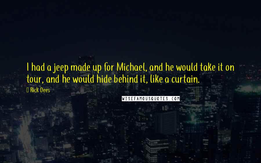 Rick Dees quotes: I had a jeep made up for Michael, and he would take it on tour, and he would hide behind it, like a curtain. Rick Dees quotes: I had a jeep made up for Michael, and he would take it on tour, and he would hide behind it, like a curtain.