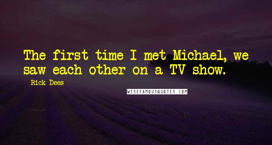 Rick Dees quotes: The first time I met Michael, we saw each other on a TV show.
