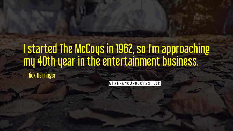 Rick Derringer quotes: I started The McCoys in 1962, so I'm approaching my 40th year in the entertainment business.