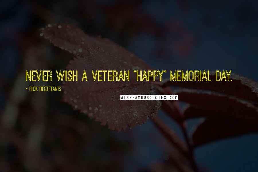 Rick DeStefanis quotes: Never wish a veteran "Happy" Memorial Day.