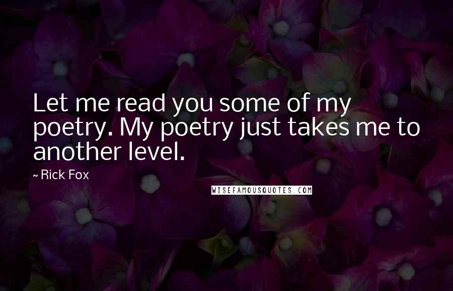 Rick Fox quotes: Let me read you some of my poetry. My poetry just takes me to another level.