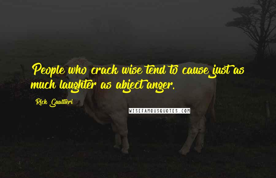 Rick Gualtieri quotes: People who crack wise tend to cause just as much laughter as abject anger.