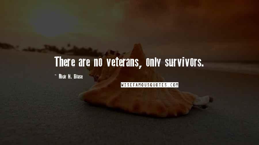 Rick H. Blase quotes: There are no veterans, only survivors.