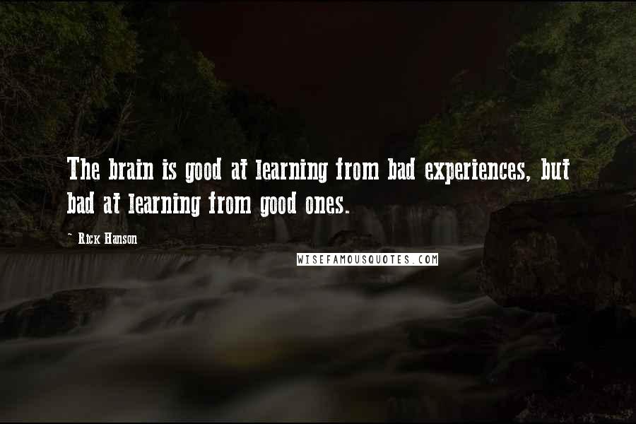 Rick Hanson quotes: The brain is good at learning from bad experiences, but bad at learning from good ones.