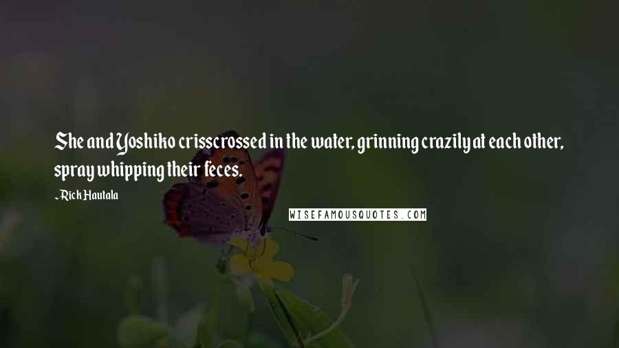 Rick Hautala quotes: She and Yoshiko crisscrossed in the water, grinning crazily at each other, spray whipping their feces.