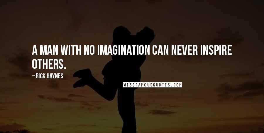 Rick Haynes quotes: A man with no imagination can never inspire others.