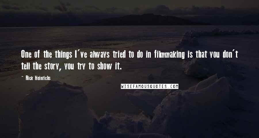 Rick Heinrichs quotes: One of the things I've always tried to do in filmmaking is that you don't tell the story, you try to show it.