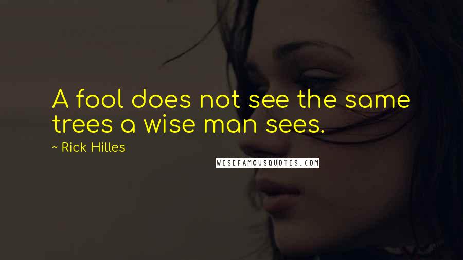 Rick Hilles quotes: A fool does not see the same trees a wise man sees.