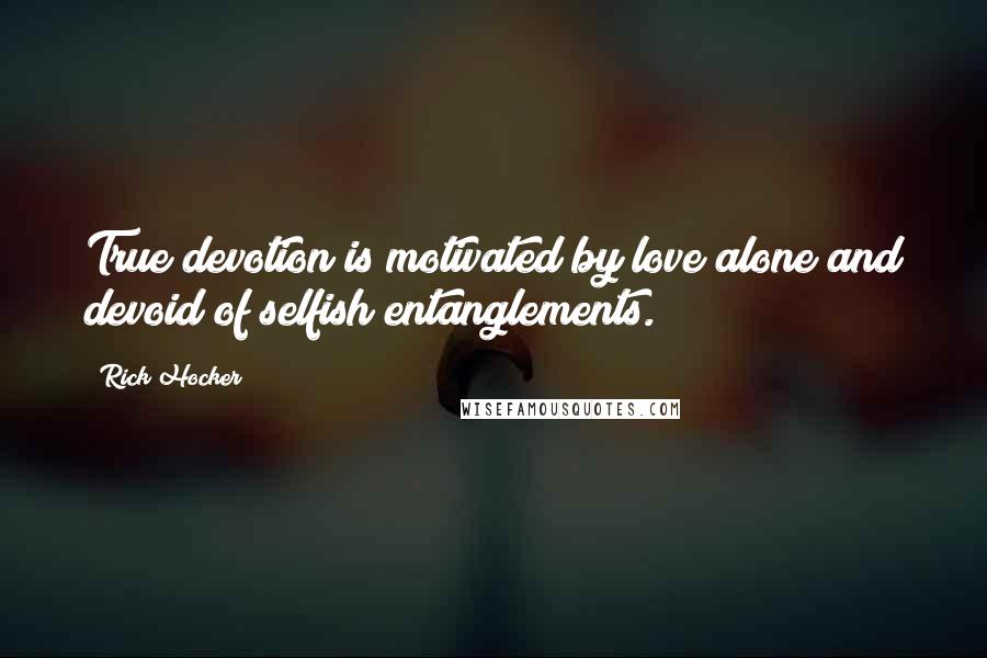 Rick Hocker quotes: True devotion is motivated by love alone and devoid of selfish entanglements.
