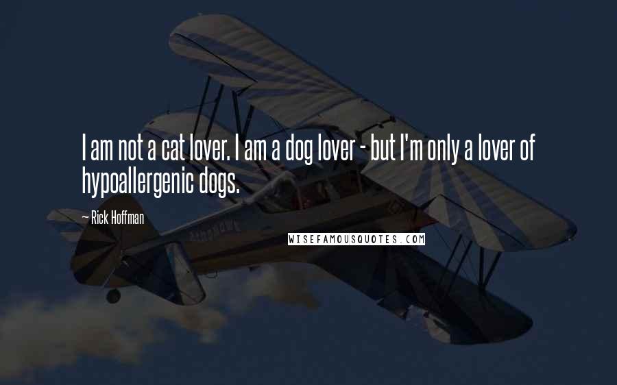 Rick Hoffman quotes: I am not a cat lover. I am a dog lover - but I'm only a lover of hypoallergenic dogs.