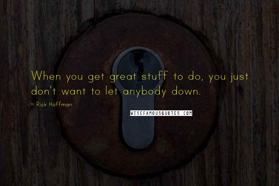 Rick Hoffman quotes: When you get great stuff to do, you just don't want to let anybody down.