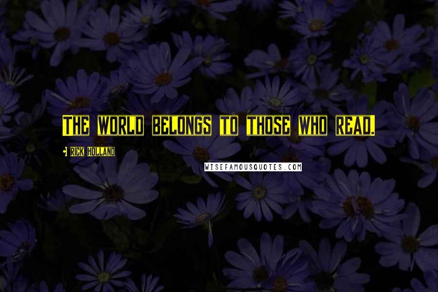 Rick Holland quotes: The world belongs to those who read.