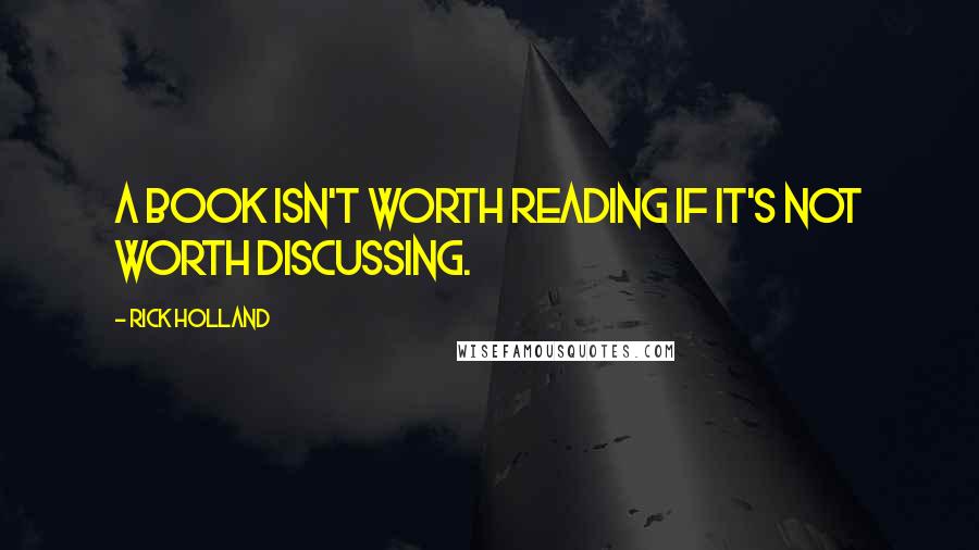 Rick Holland quotes: A book isn't worth reading if it's not worth discussing.