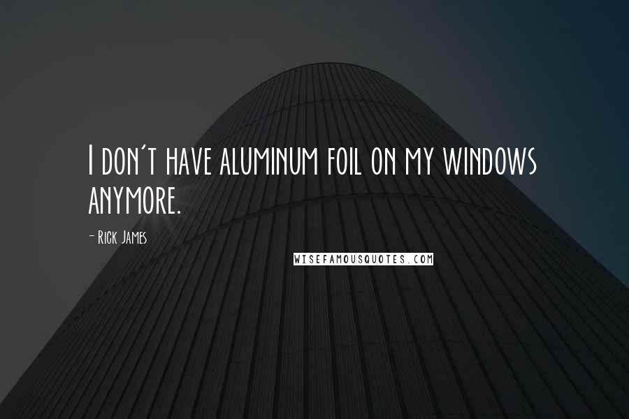 Rick James quotes: I don't have aluminum foil on my windows anymore.