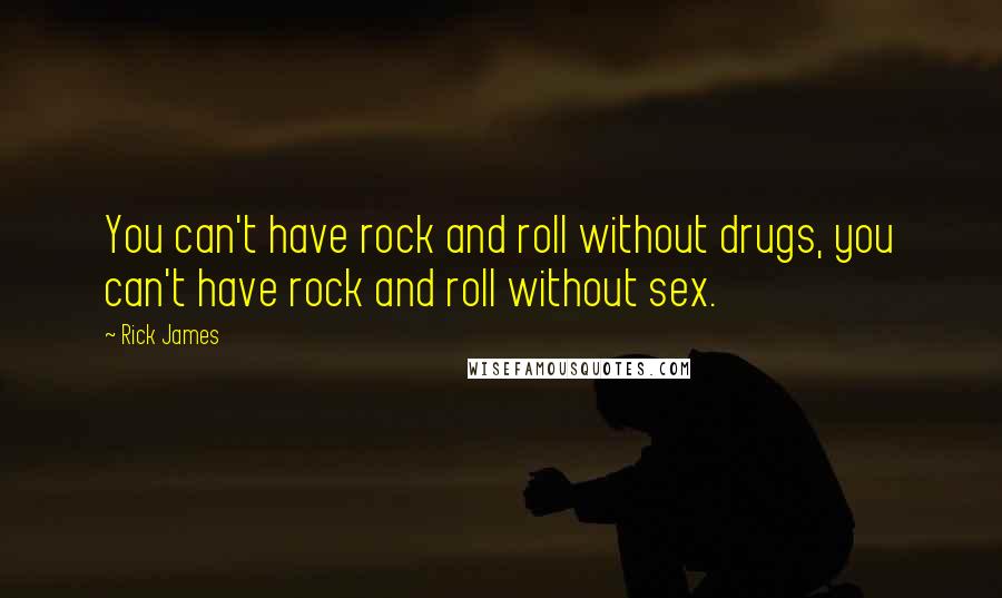 Rick James quotes: You can't have rock and roll without drugs, you can't have rock and roll without sex.