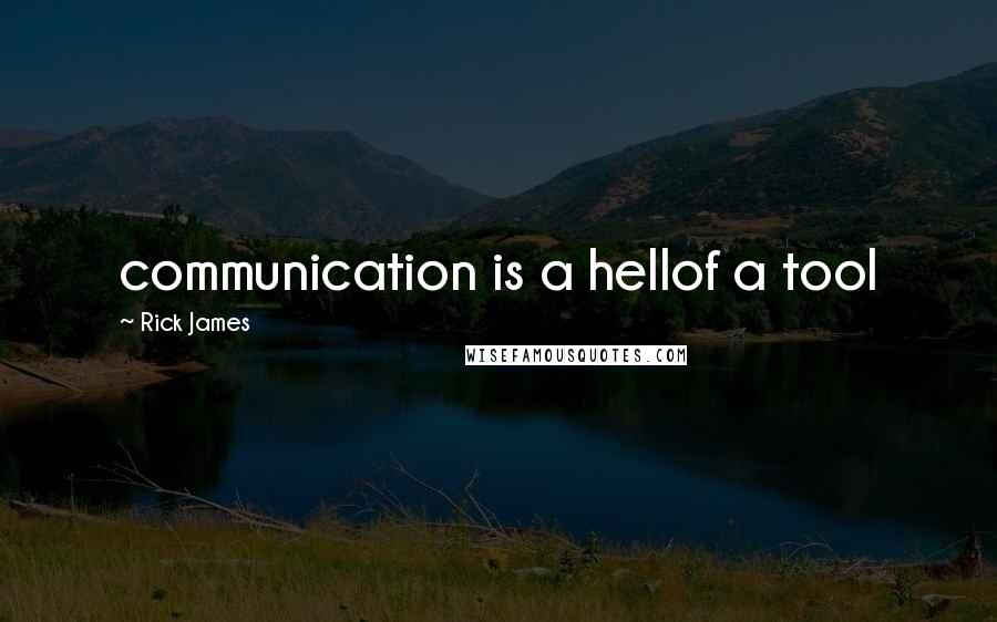 Rick James quotes: communication is a hellof a tool