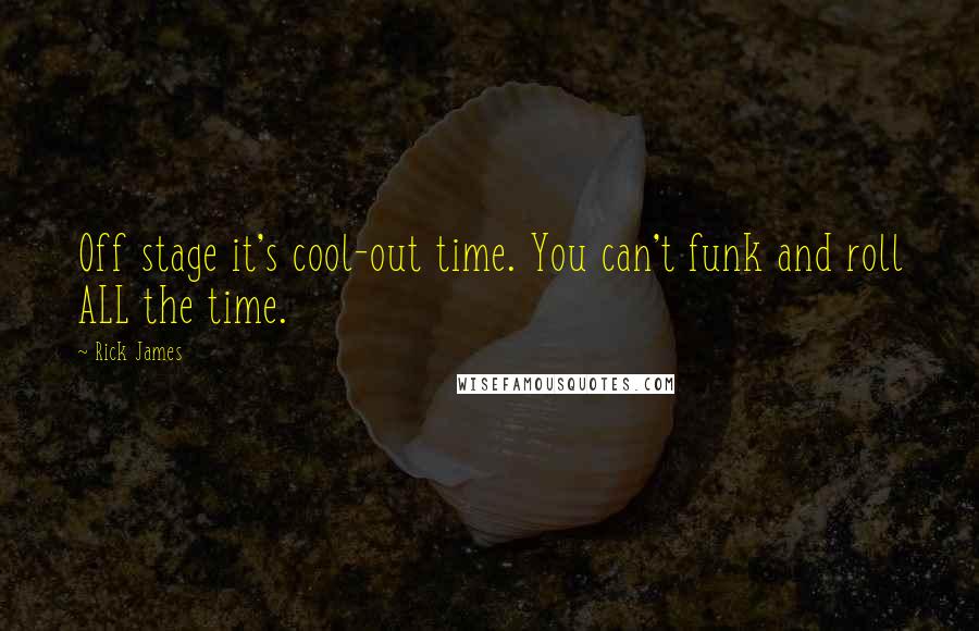 Rick James quotes: Off stage it's cool-out time. You can't funk and roll ALL the time.