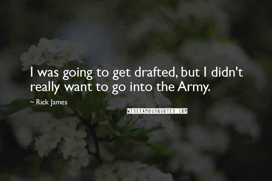 Rick James quotes: I was going to get drafted, but I didn't really want to go into the Army.