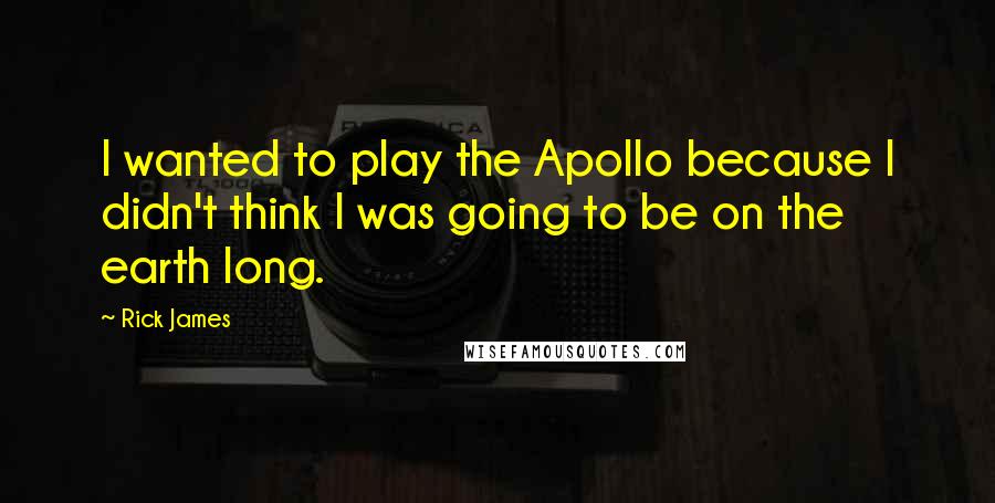 Rick James quotes: I wanted to play the Apollo because I didn't think I was going to be on the earth long.