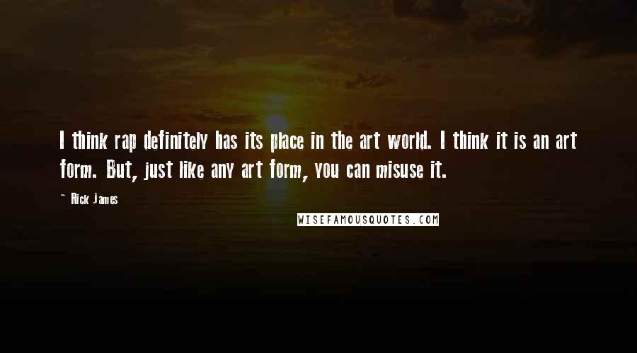 Rick James quotes: I think rap definitely has its place in the art world. I think it is an art form. But, just like any art form, you can misuse it.