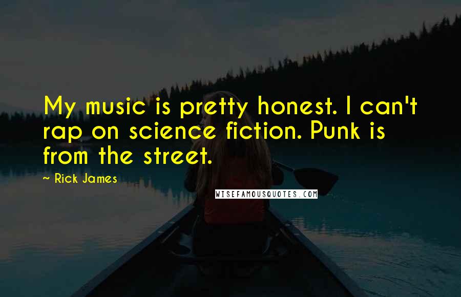 Rick James quotes: My music is pretty honest. I can't rap on science fiction. Punk is from the street.