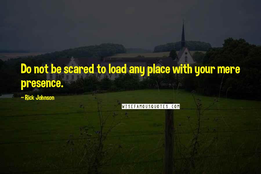 Rick Johnson quotes: Do not be scared to load any place with your mere presence.