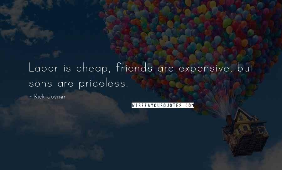 Rick Joyner quotes: Labor is cheap, friends are expensive, but sons are priceless.