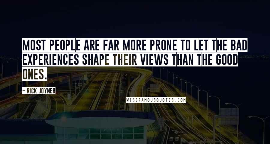 Rick Joyner quotes: Most people are far more prone to let the bad experiences shape their views than the good ones.