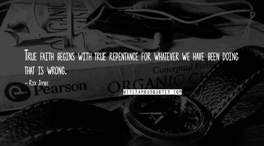 Rick Joyner quotes: True faith begins with true repentance for whatever we have been doing that is wrong.