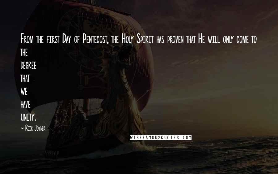Rick Joyner quotes: From the first Day of Pentecost, the Holy Spirit has proven that He will only come to the degree that we have unity.