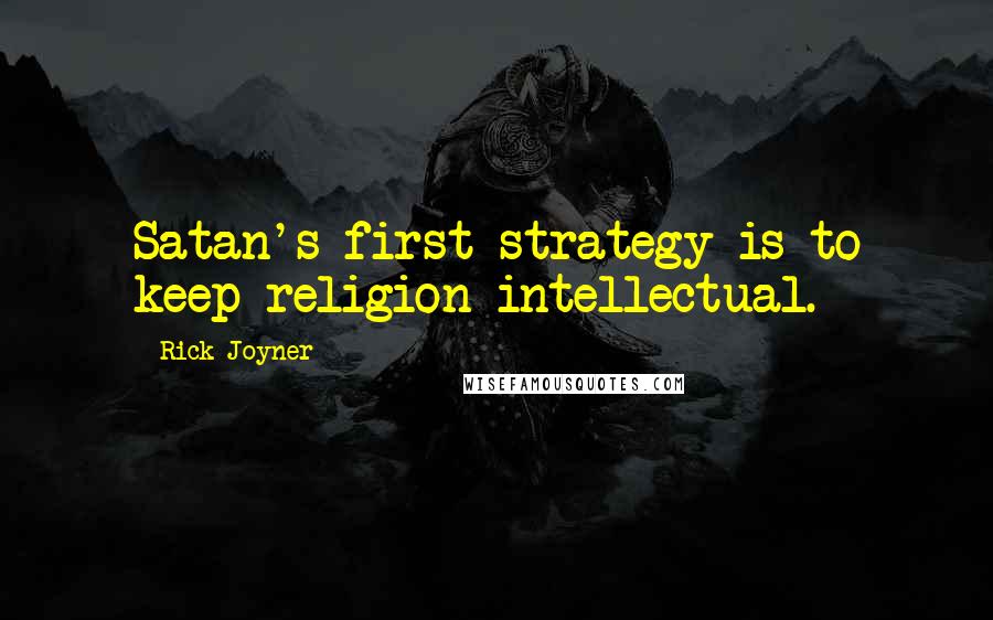 Rick Joyner quotes: Satan's first strategy is to keep religion intellectual.