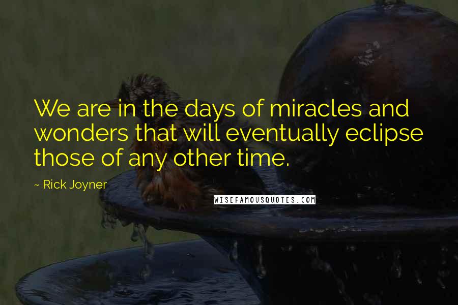 Rick Joyner quotes: We are in the days of miracles and wonders that will eventually eclipse those of any other time.