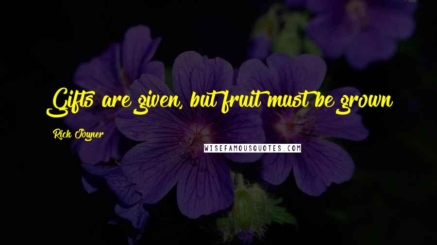 Rick Joyner quotes: Gifts are given, but fruit must be grown