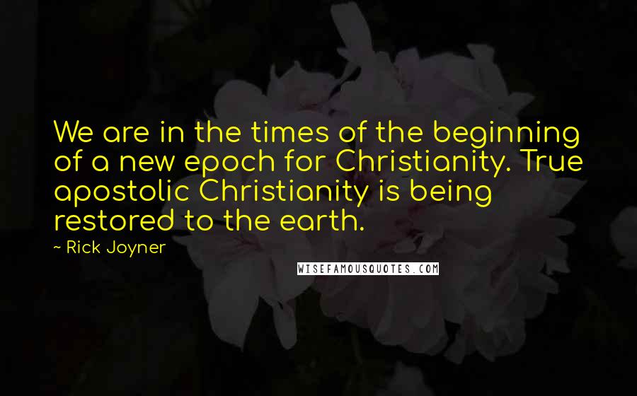 Rick Joyner quotes: We are in the times of the beginning of a new epoch for Christianity. True apostolic Christianity is being restored to the earth. Rick Joyner quotes: We are in the times of the beginning of a new epoch for Christianity. True apostolic Christianity is being restored to the earth.